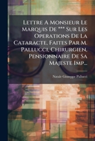 Lettre A Monsieur Le Marquis De *** Sur Les Operations De La Cataracte, Faites Par M. Pallucci, Chirurgien, Pensionnaire De Sa Majeste Imp... 1276952465 Book Cover