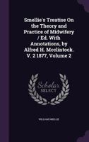 Smellie's Treatise on the Theory and Practice of Midwifery. Ed. With Annotations, by Alfred H. McClintock; v. 2 1143542509 Book Cover