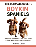 THE ULTIMATE GUIDE TO BOYKIN SPANIELS: Everything You Need To Know About Raising, Training, And Loving These Sporting Dogs B0F7J33P2Q Book Cover