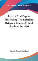 Letters and Papers Illustrating the Relations Between Charles the Second and Scotland in 1650 0548301174 Book Cover