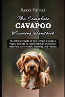 The Complete Cavapoo Training Handbook: The Ultimate Guide on How to train a Cavapoo Puppy, Methods to Tackle Common Undesirable Behaviors, Care, Health, Grooming, and Feeding B0CV687DB8 Book Cover