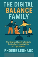 THE DIGITAL BALANCE FAMILY: The Balanced Family's Guide to Raising Tech-Healthy Kids in a Digital World B0FR2BZJW9 Book Cover