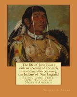 The Life Of John Eliot: With An Account Of The Early Missionary Efforts Among The Indians Of New England 1978283245 Book Cover