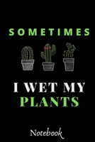 Sometimes I Wet My Plants : : Funny Gardening Notebook: Funny Cactus Cacti Succulent House Plant Gardeners Gift Book Notebook Composition (120 Pages, 6x 9 In) 1651526192 Book Cover