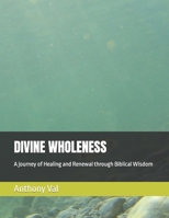 Divine Wholeness: A journey of Healing and Renewal through Biblical Wisdom B0CRDDZD2G Book Cover