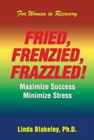 FRIED, FRENZIED, FRAZZLED!: Maximize Success Minimize Stress 1984527126 Book Cover