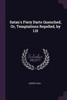 Satan's Fiery Darts Quenched, Or, Temptations Repelled, by I.H. 1377600971 Book Cover