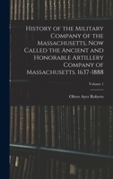 History of the Military Company of the Massachusetts, now Called the Ancient and Honorable Artillery Company of Massachusetts. 1637-1888; Volume 1 1016603878 Book Cover