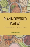 Plant-Powered Plates: Delicious Vegan and Vegetarian Recipes B0DSHHRKF9 Book Cover