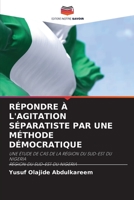 RÉPONDRE À L'AGITATION SÉPARATISTE PAR UNE MÉTHODE DÉMOCRATIQUE: UNE ÉTUDE DE CAS DE LA RÉGION DU SUD-EST DU NIGERIA RÉGION DU SUD-EST DU NIGERIA 620588903X Book Cover