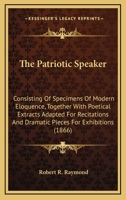 The Patriotic Speaker: Consisting of Specimens of Modern Eloquence, Together with Poetical Extracts Adapted for Recitation, and Dramatic Pieces for Exhibitions (Classic Reprint) 114285261X Book Cover