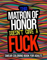 This Matron Of Honor Doesn't Give A Fuck: Swear Coloring Book For Adults: A Funny Matron Of Honor Gift From The Bride B08L7RW5LB Book Cover