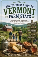 The Agritourism Guide to Vermont Farm Stays: Artisanal Cheese Tastings and Hands-On Homestead Experiences for Urban Families B0HDL9G4BR Book Cover