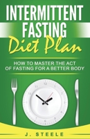 Intermittent Fasting Diet Plan: How to Master the Act of Fasting for a Better Body 164830155X Book Cover