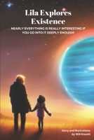 Lila Explores Existence: Nearly Everything Is Really Interesting If You Go Into It Deeply Enough! B0BTBK7YHT Book Cover
