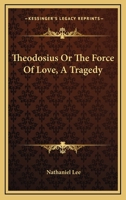 Theodosius or the Force of Love: A Tragedy 1140952048 Book Cover