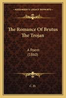 The Romance of Brutus the Trojan, a Poem by C.D 1146549652 Book Cover