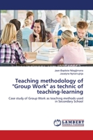 Teaching methodology of "Group Work" as technic of teaching-learning: Case study of Group Work as teaching methods used in Secondary School 3659549185 Book Cover