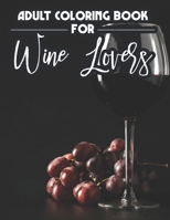 Adult Coloring Book For Wine Lovers: Wine-Themed Adult Coloring Book For Relaxation, Quotes To Laugh At And Wine Illustrations To Color B08GFL6PTD Book Cover