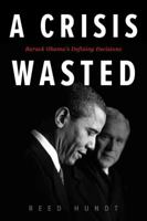 A  Crisis Wasted: Barack Obama's Defining Decisions 1948122316 Book Cover