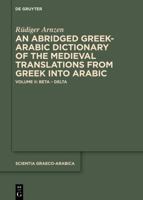 An Abridged Greek and Arabic Dictionary of the Medieval Translations from Greek Into Arabic (AbǦad): Volume II: Beta - Delta 3111348261 Book Cover