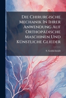 Die Chirurgische Mechanik In Ihrer Anwendung Auf Orthopädische Maschinen Und Künstliche Glieder: Abbildung Und Beschreibung Der Gebräuchlichsten Und ... Und Der Extremitäten,... 1270885952 Book Cover