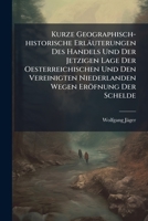 Kurze Geographisch-historische Erläuterungen Des Handels Und Der Jetzigen Lage Der Oesterreichischen Und Den Vereinigten Niederlanden Wegen Eröfnung ... Des Münsterischen Friedens 1648 Und Einer... 1274852137 Book Cover