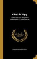 Alfred de Vigny: Contribution a sa Biographie Intellectuelle / F. Baldensperger 0530409410 Book Cover