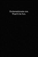 Underestimate Me. That'll Be Fun.: Dot Grid Notebook for Coworkers 1701352788 Book Cover