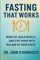 Fasting That Works: Burn Fat, Build Muscle, And Stay Sharp With 16:8 and 42-Hour Fasts B0FCFWZJJT Book Cover