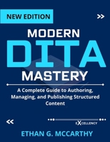 MODERN DITA MASTERY: A Complete Guide to Authoring, Managing, and Publishing Structured Content (EXCELLENCY WEB DEVELOPMENT, CODING,AND PROGRAMMING BOOKS) B0FJ6YR1MN Book Cover
