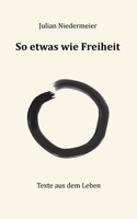 So etwas wie Freiheit: Texte aus dem Leben 3751951636 Book Cover