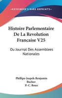 Histoire Parlementaire De La Revolution Francaise V25: Ou Journal Des Assemblees Nationales: Depuis 1789 Jusqu'en 1815 (1836) 1437149219 Book Cover