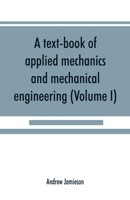 A text-book of applied mechanics and mechanical engineering; Specially Arranged For the Use of Engineers Qualifying for the Institution of Civil ... Advanced Science Certificates of B 9353926238 Book Cover