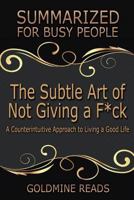 Summary: The Subtle Art of Not Giving A F*ck - Summarized for Busy People: A Counterintuitive Approach to Living a Good Life: Based on the Book by Mark Manson 1548840416 Book Cover