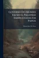 Governo Do Mundo Em Seco, Palavras Embrulhadas Em Papeis: Ou, Escritorio Da Razam, Exposto No Progresso De Hum Dialogo, Em Que Saõ Interlocutores Hum ... Pessoas Que Se Propuzera 1144255074 Book Cover
