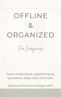 Offline & Organized for Caregivers: Track Medications, Appointments, Symptoms, Daily Care, and More B0GWQHR7FC Book Cover