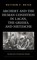 Archery and the Human Condition in Lacan, the Greeks, and Nietzsche : The Bow with the Greatest Tension 149856044X Book Cover