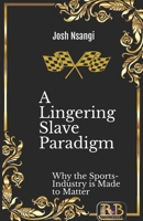 A Lingering Slave Paradigm: Why the Sports-Industry is Made to Matter B091GQF4D5 Book Cover