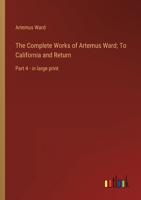 The Complete Works of Artemus Ward, Part IV: To California and Return 1514616181 Book Cover