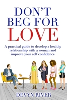 Don't Beg for Love: A Practical Guide to Develop a Healthy Relationship With a Woman and Improve Your Self-confidence B08T4885X5 Book Cover