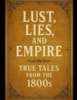 Lust, Lies, and Empire: True Tales from the 1800s B0FCM77YHG Book Cover