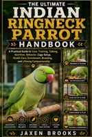 THE ULTIMATE INDIAN RINGNECK PARROT HANDBOOK: A Practical Guide to Care, Training, Talking, Nutrition, Behavior, Cage Setup, Health Care, Enrichment, Breeding, and Lifelong Companionship B0HDZGML2F Book Cover