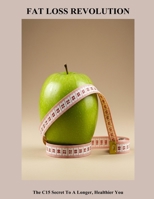 Fat Loss Revolution: The C15 Secret To A Longer, Healthier You B0FVBFDP81 Book Cover