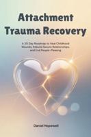 Attachment Trauma Recovery: A 30 Day Roadmap to Heal Childhood Wounds, Rebuild Secure Relationships, and End People-Pleasing B0G4HJFZK9 Book Cover