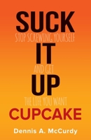 Suck It Up Cupcake: Stop Screwing Yourself and Get the Life You Want 0979886325 Book Cover