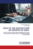 ROLE OF THE HUSTLER FUND ON GROWTH OF SMES: ROLE OF THE HUSTLER FUND ON GROWTH OF SMES IN ROYSAMBU CONSTITUENCY: PERCEPTIONS FROM SME OWNERS 6207649303 Book Cover