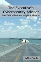 The Executive's Cybersecurity Advisor: Gain Critical Business Insight in Minutes 0988540231 Book Cover