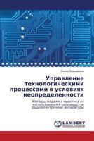 Upravlenie tekhnologicheskimi protsessami v usloviyakh neopredelennosti: Metody, modeli i praktika ikh ispol'zovaniya v proizvodstve radioelektronnoy apparatury 3659217514 Book Cover