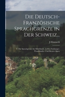 Die Deutsch-Französische Sprachgrenze in Der Schweiz...: T. Die Sprachgrenze Im Mittellande, in Den Freiburger- Waadtländer- Und Berner-Alpen 1019011548 Book Cover